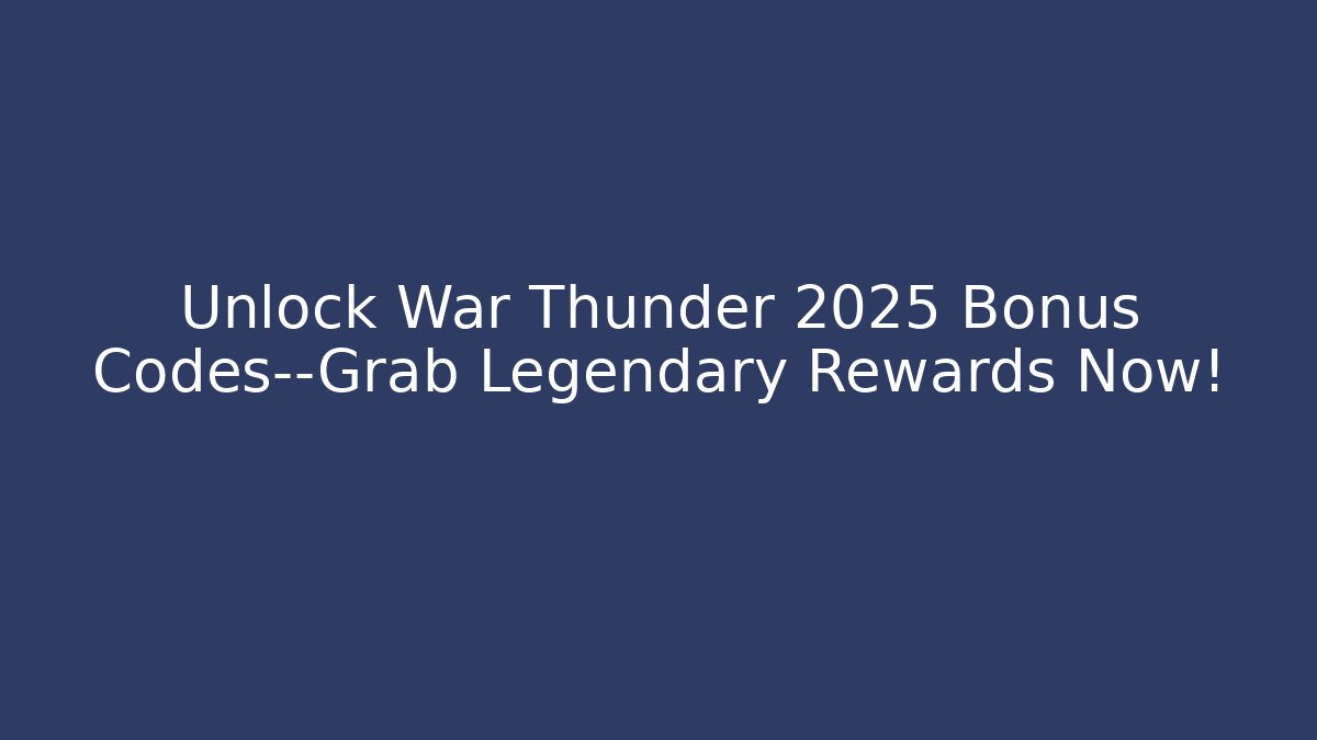 Unlock War Thunder 2025 Bonus Codes—Grab Legendary Rewards Now!