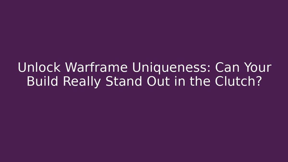 Unlock Warframe Uniqueness: Can Your Build Really Stand Out in the Clutch?