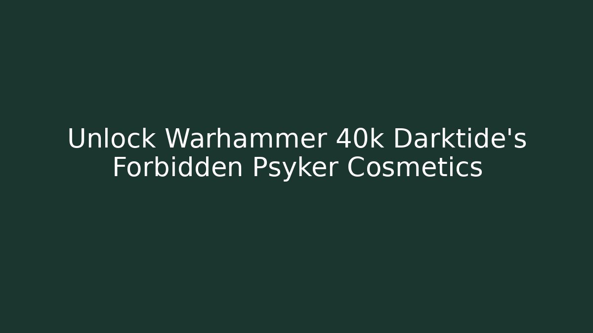 Unlock Warhammer 40k Darktide's Forbidden Psyker Cosmetics - Create More Assets