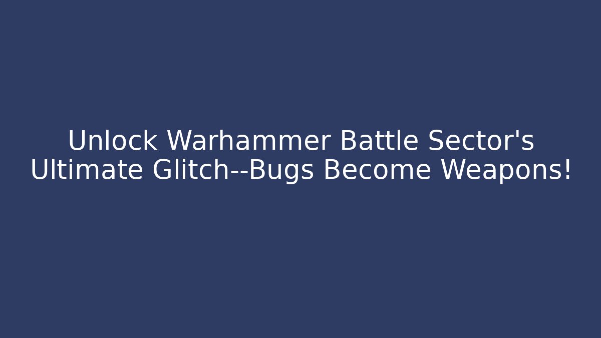 Unlock Warhammer Battle Sector’s Ultimate Glitch—Bugs Become Weapons!