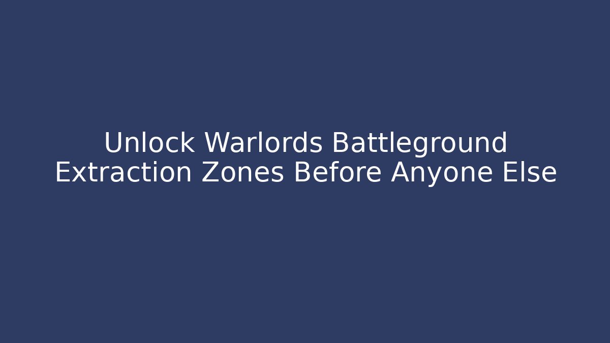 Unlock Warlords Battleground Extraction Zones Before Anyone Else