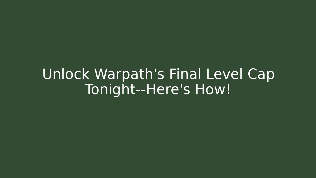 Unlock Warpath's Final Level Cap Tonight—Here's How! - Create More Assets