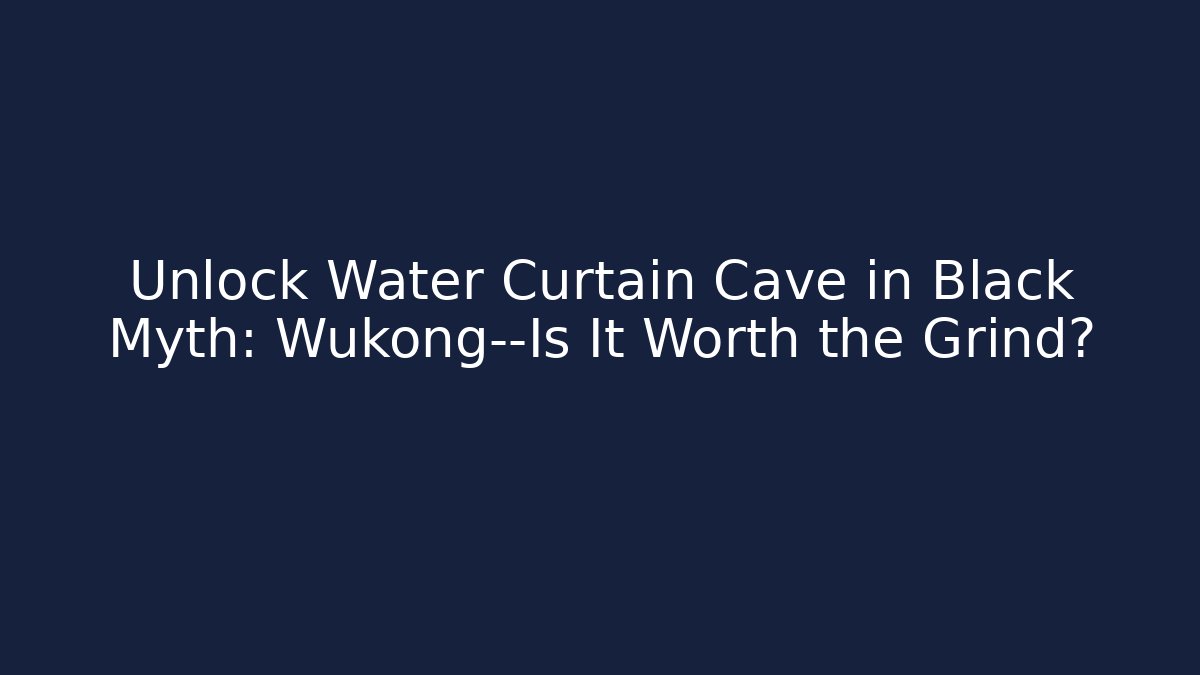 Unlock Water Curtain Cave in Black Myth: Wukong—Is It Worth the Grind?