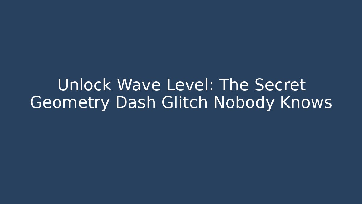Unlock Wave Level: The Secret Geometry Dash Glitch Nobody Knows