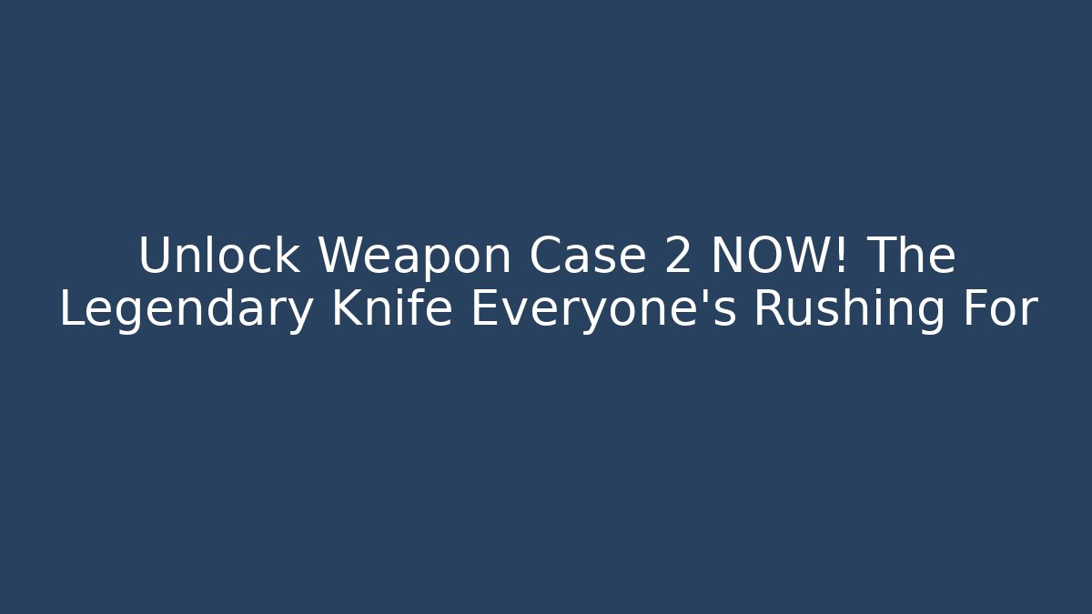 Unlock Weapon Case 2 NOW! The Legendary Knife Everyone's Rushing For