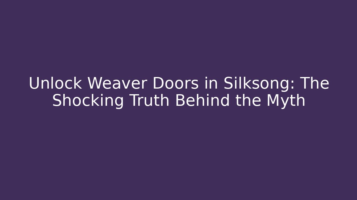 Unlock Weaver Doors in Silksong: The Shocking Truth Behind the Myth