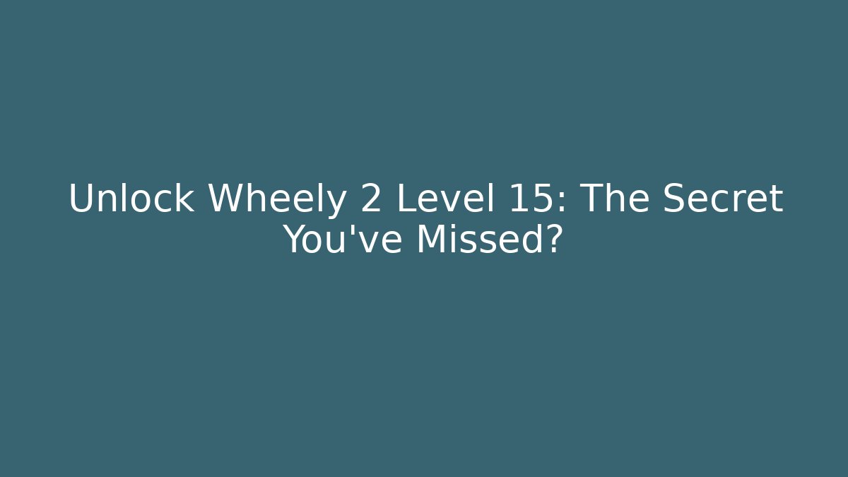 Unlock Wheely 2 Level 15: The Secret You've Missed?