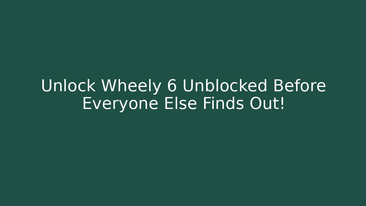 Unlock Wheely 6 Unblocked Before Everyone Else Finds Out! - Create More Assets