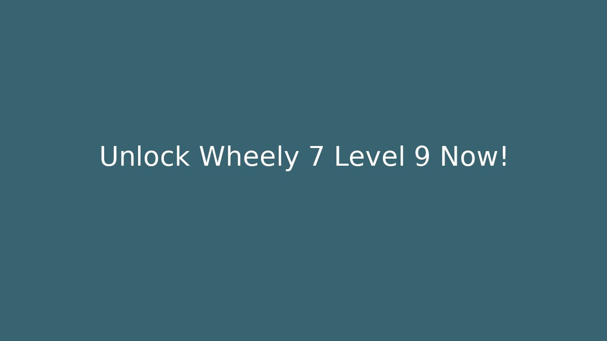 Unlock Wheely 7 Level 9 Now!