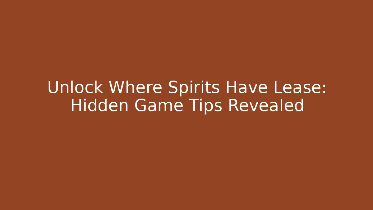 Unlock Where Spirits Have Lease: Hidden Game Tips Revealed
