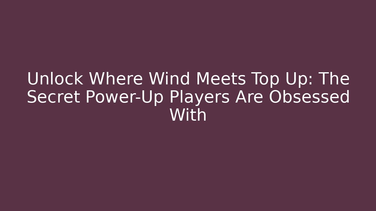 Unlock Where Wind Meets Top Up: The Secret Power-Up Players Are Obsessed With