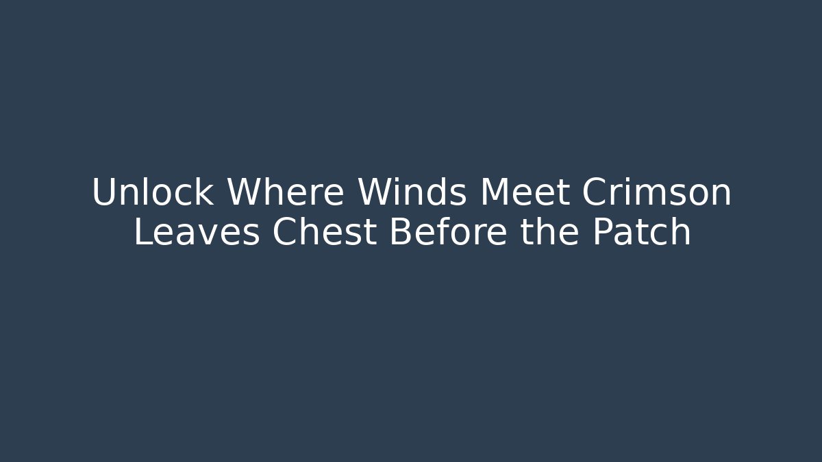 Unlock Where Winds Meet Crimson Leaves Chest Before the Patch