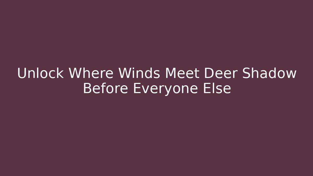 Unlock Where Winds Meet Deer Shadow Before Everyone Else - Create More Assets