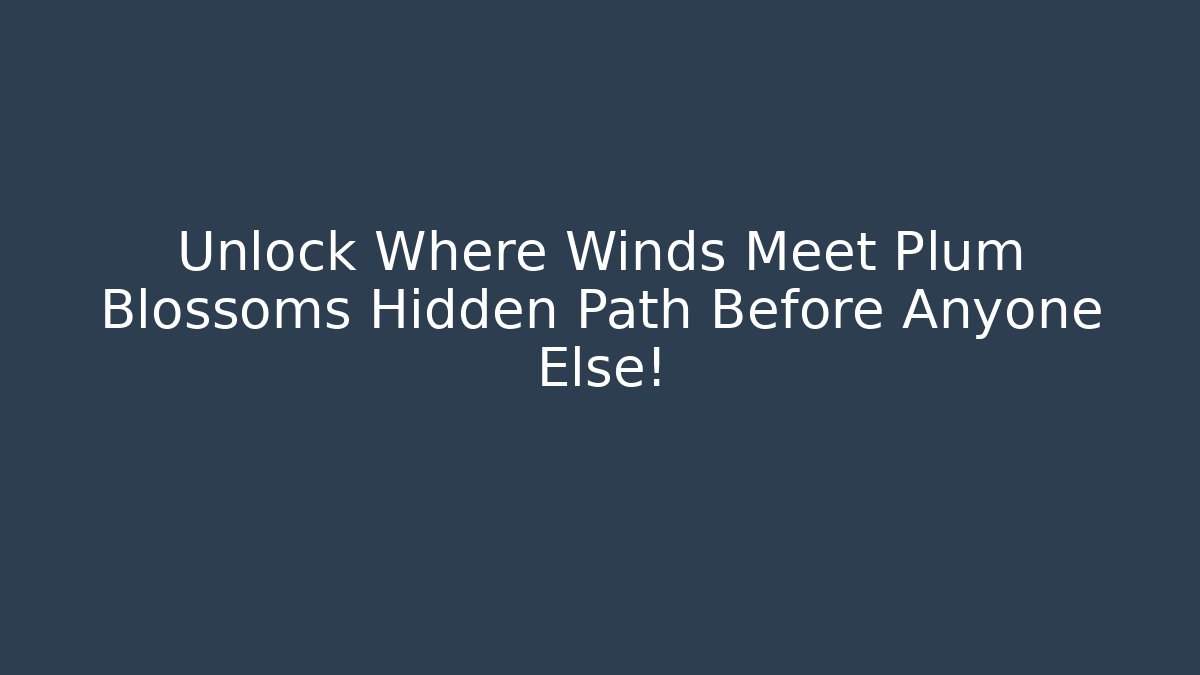 Unlock Where Winds Meet Plum Blossoms Hidden Path Before Anyone Else!