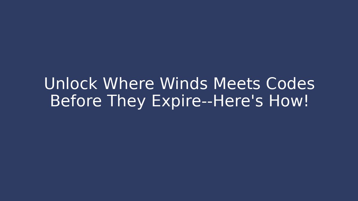 Unlock Where Winds Meets Codes Before They Expire—Here’s How!