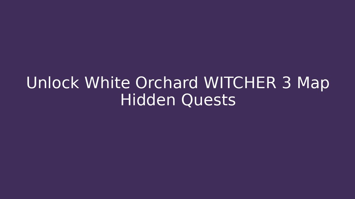 Unlock White Orchard WITCHER 3 Map Hidden Quests
