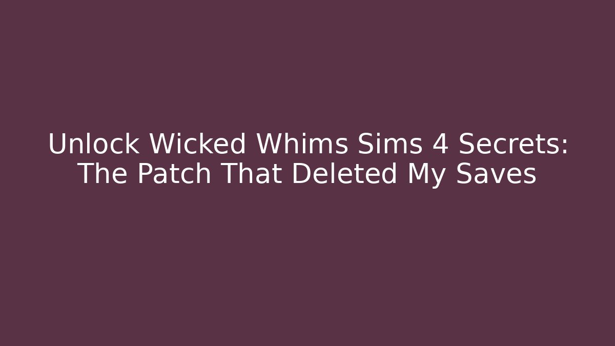 Unlock Wicked Whims Sims 4 Secrets: The Patch That Deleted My Saves