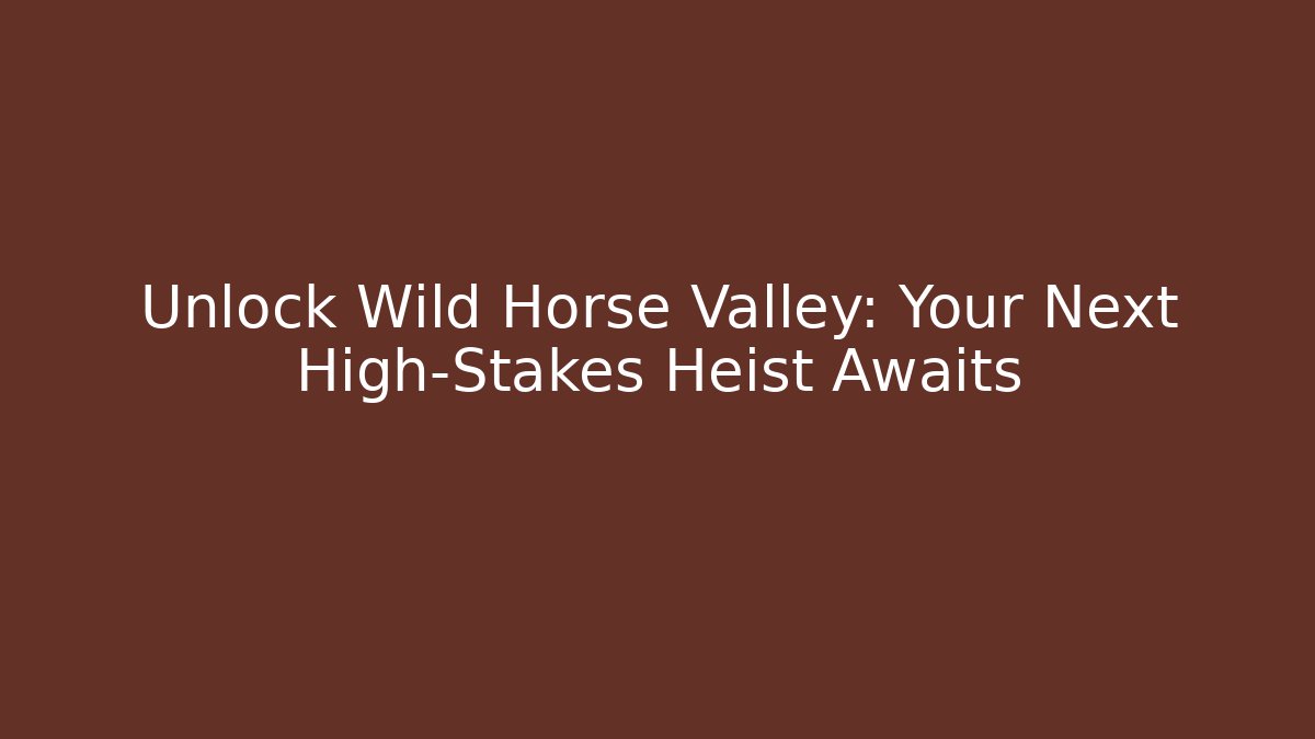 Unlock Wild Horse Valley: Your Next High-Stakes Heist Awaits