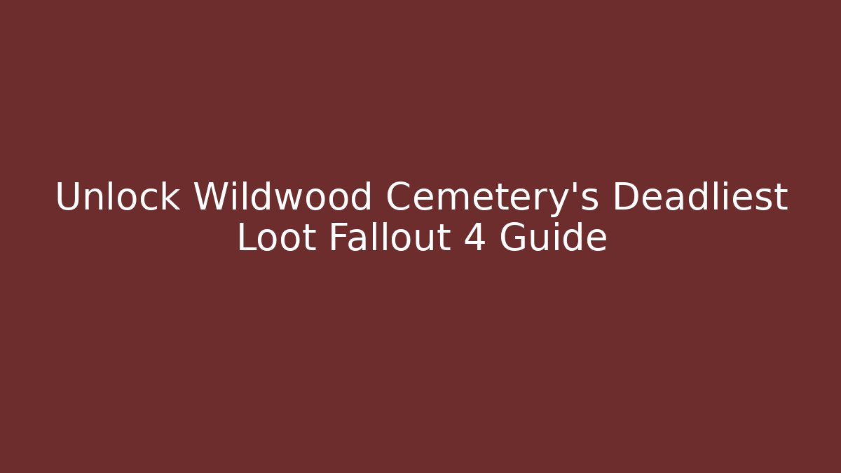 Unlock Wildwood Cemetery's Deadliest Loot Fallout 4 Guide