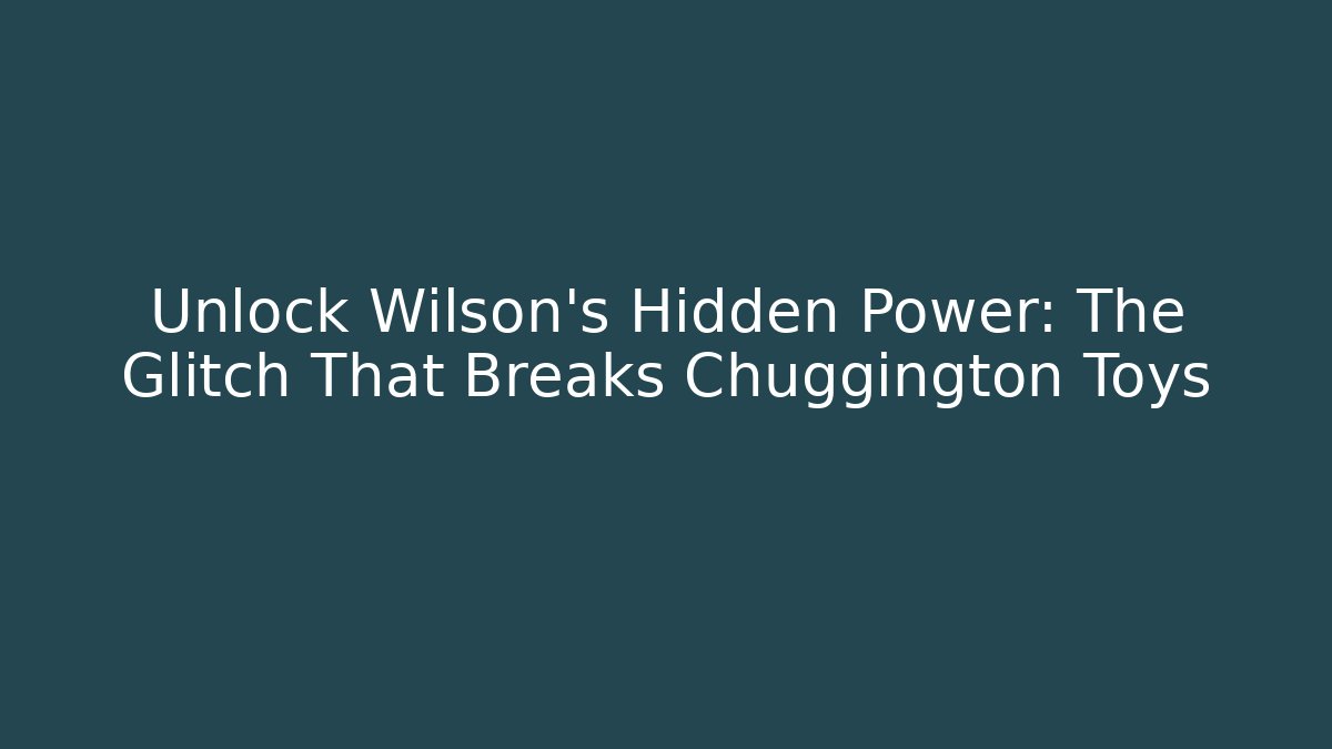Unlock Wilson's Hidden Power: The Glitch That Breaks Chuggington Toys
