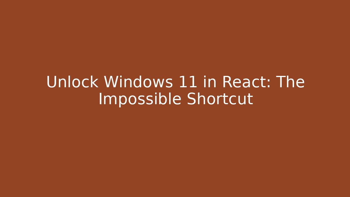 Unlock Windows 11 in React: The Impossible Shortcut