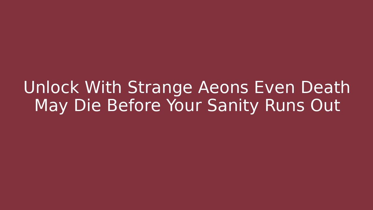 Unlock With Strange Aeons Even Death May Die Before Your Sanity Runs Out