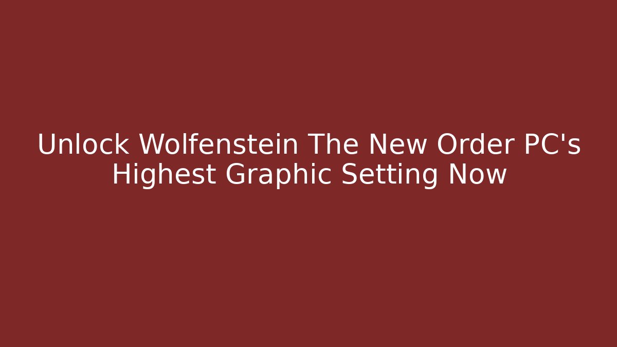 Unlock Wolfenstein The New Order PC's Highest Graphic Setting Now
