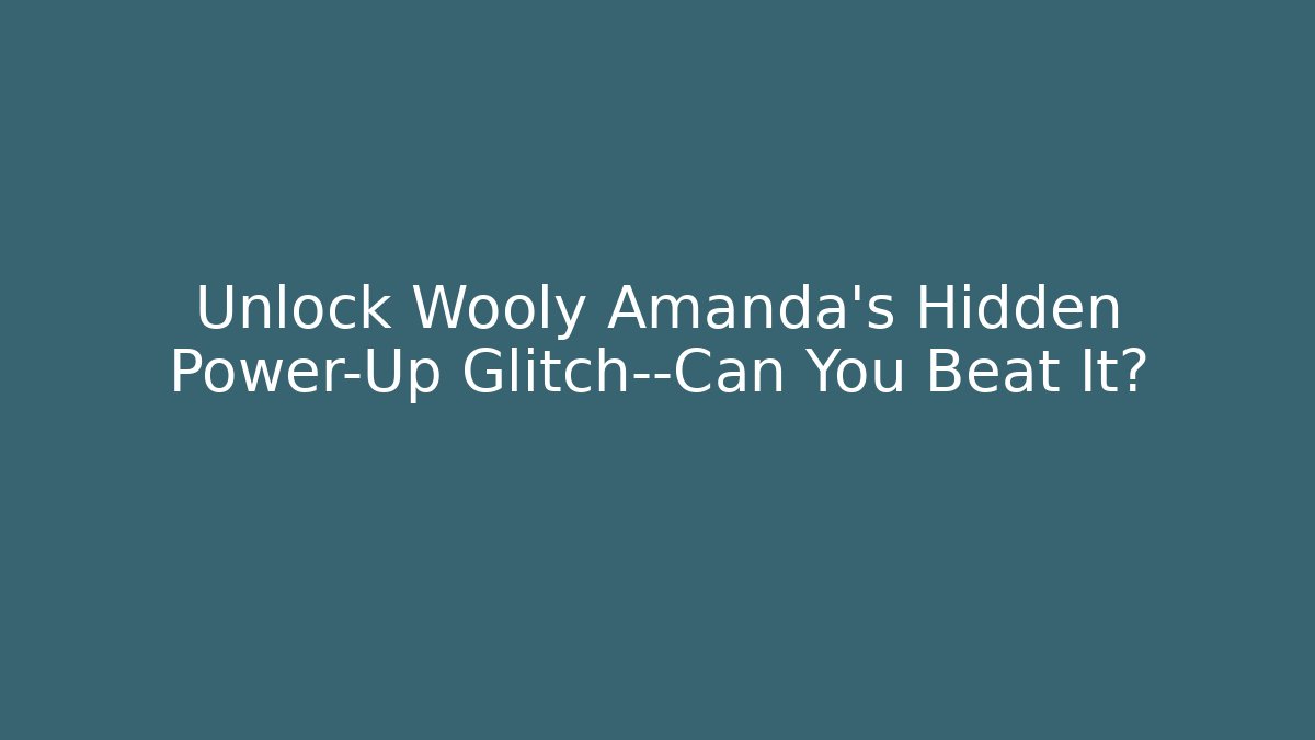 Unlock Wooly Amanda's Hidden Power-Up Glitch—Can You Beat It?