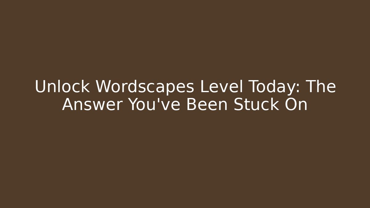 Unlock Wordscapes Level Today: The Answer You’ve Been Stuck On