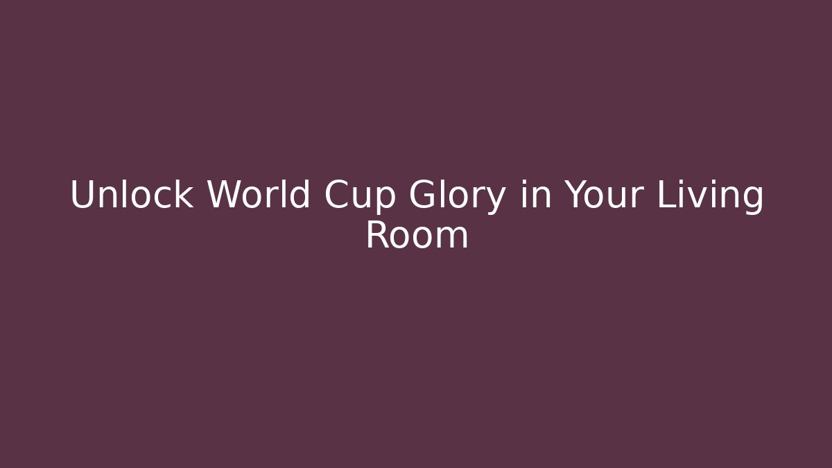 Unlock World Cup Glory in Your Living Room