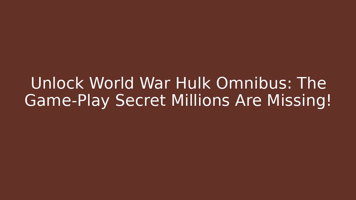 Unlock World War Hulk Omnibus: The Game-Play Secret Millions Are Missing!