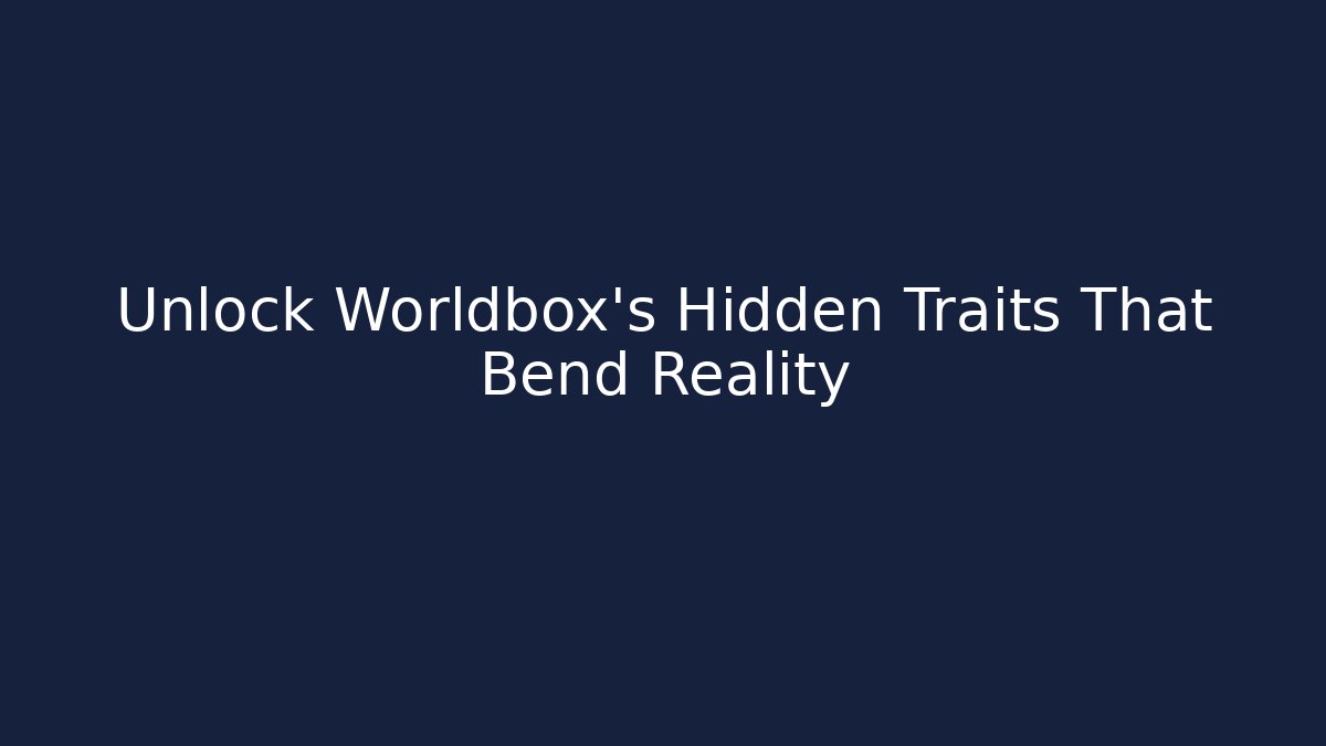Unlock Worldbox's Hidden Traits That Bend Reality
