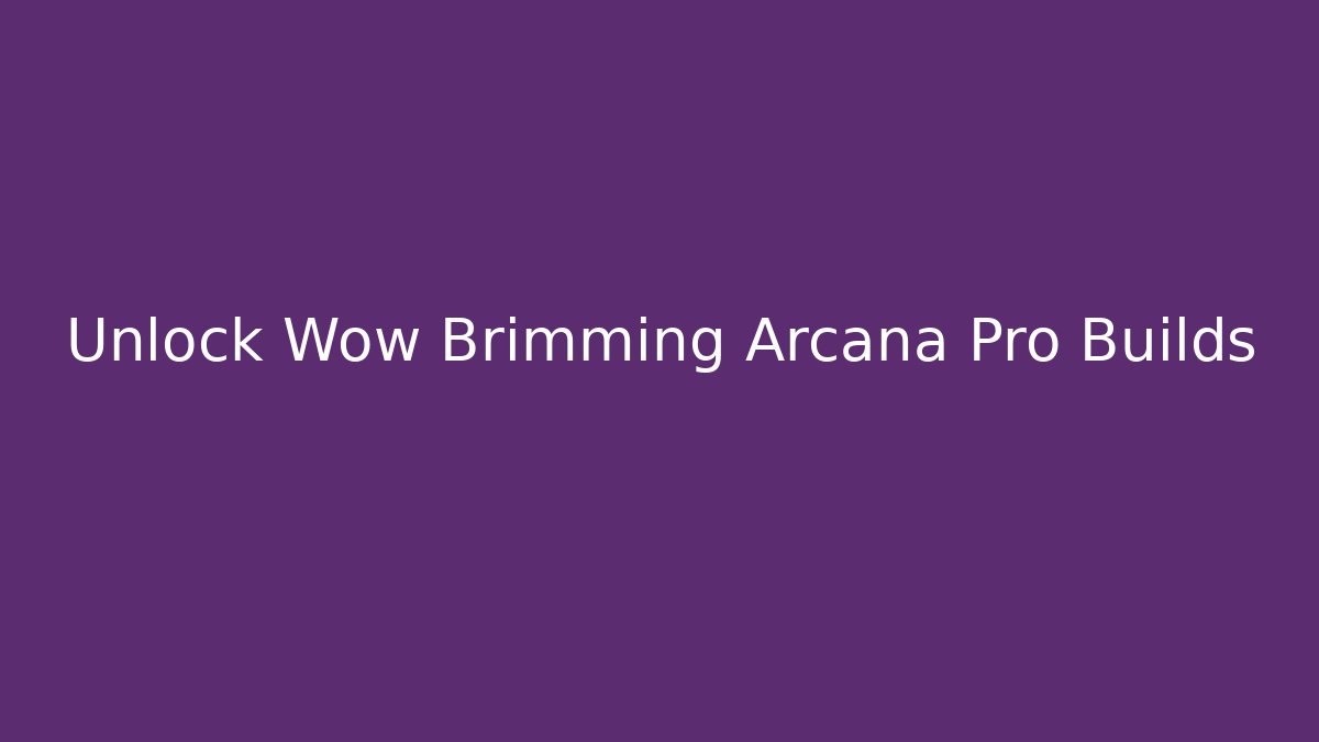 Unlock Wow Brimming Arcana Pro Builds - Create More Assets