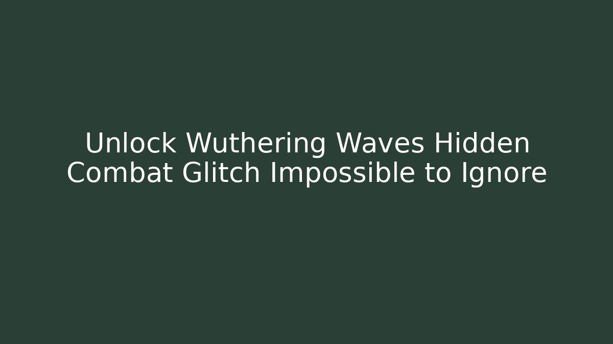 Unlock Wuthering Waves Hidden Combat Glitch Impossible to Ignore