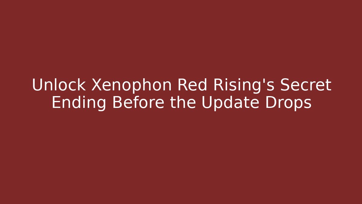 Unlock Xenophon Red Rising’s Secret Ending Before the Update Drops - Create More Assets