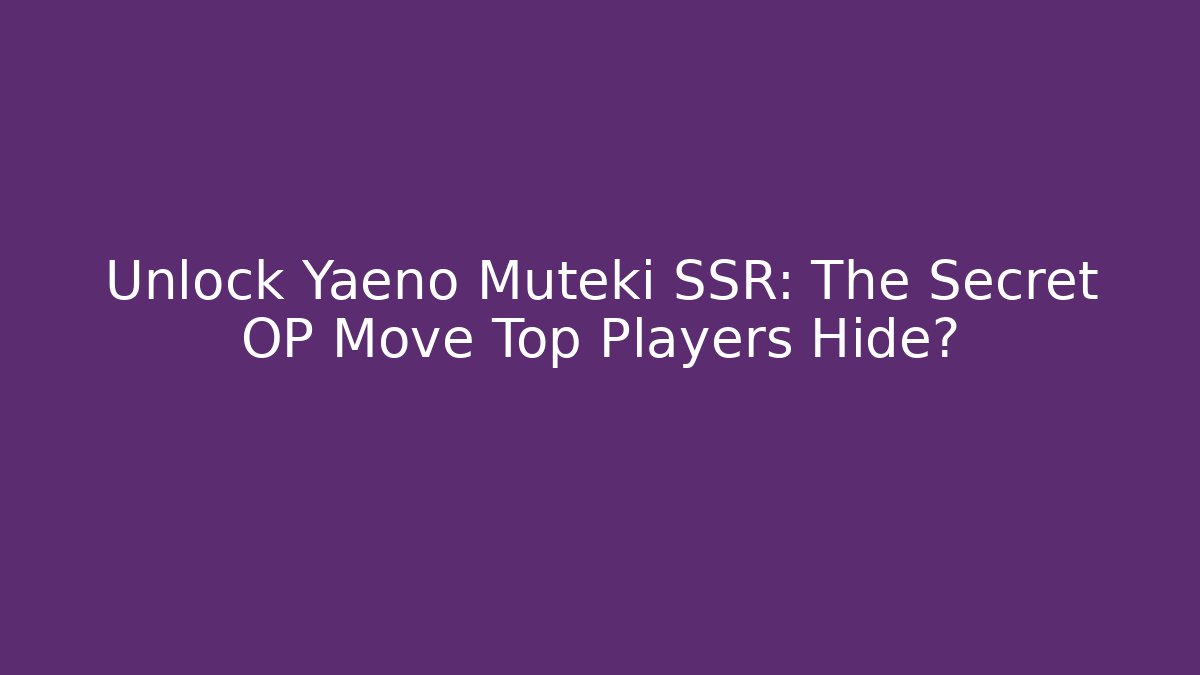 Unlock Yaeno Muteki SSR: The Secret OP Move Top Players Hide?