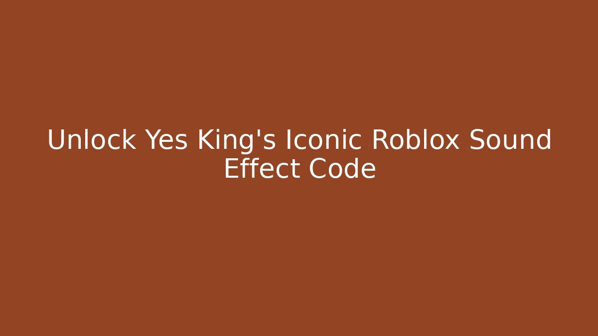 Unlock Yes King's Iconic Roblox Sound Effect Code