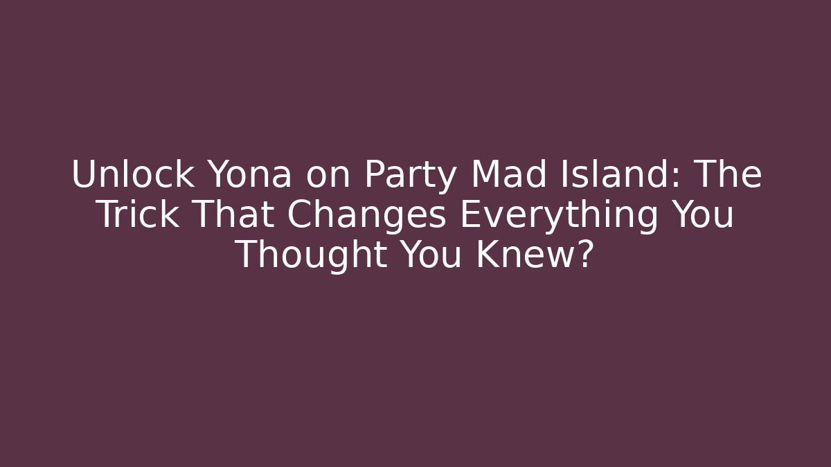 Unlock Yona on Party Mad Island: The Trick That Changes Everything You Thought You Knew?