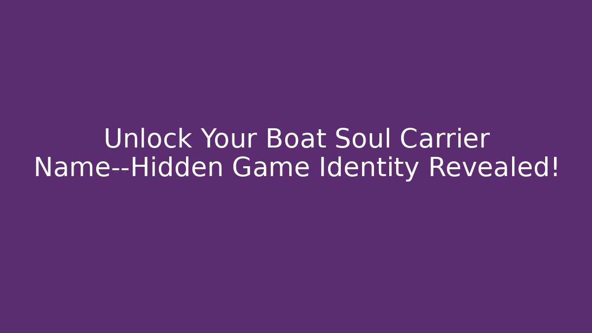 Unlock Your Boat Soul Carrier Name—Hidden Game Identity Revealed!
