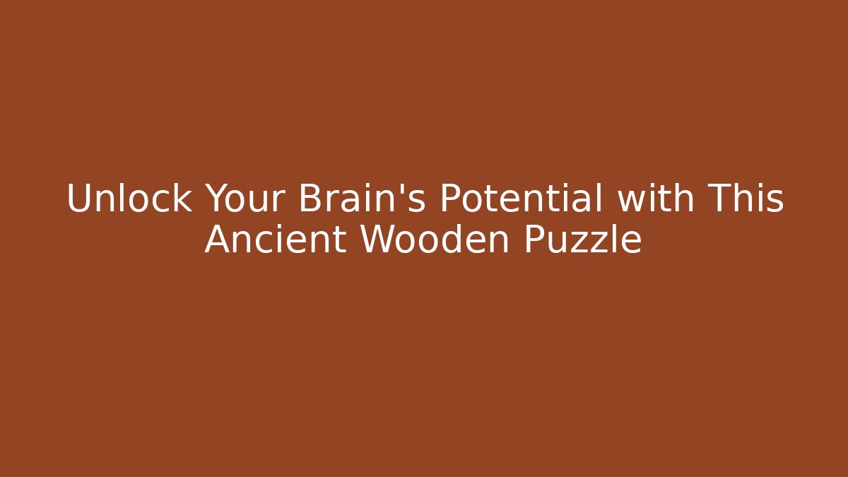Unlock Your Brain's Potential with This Ancient Wooden Puzzle