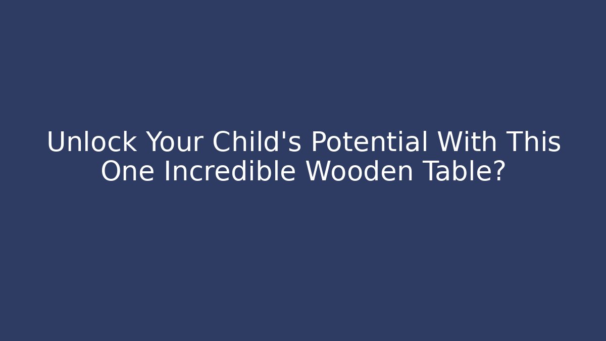 Unlock Your Child's Potential With This One Incredible Wooden Table?