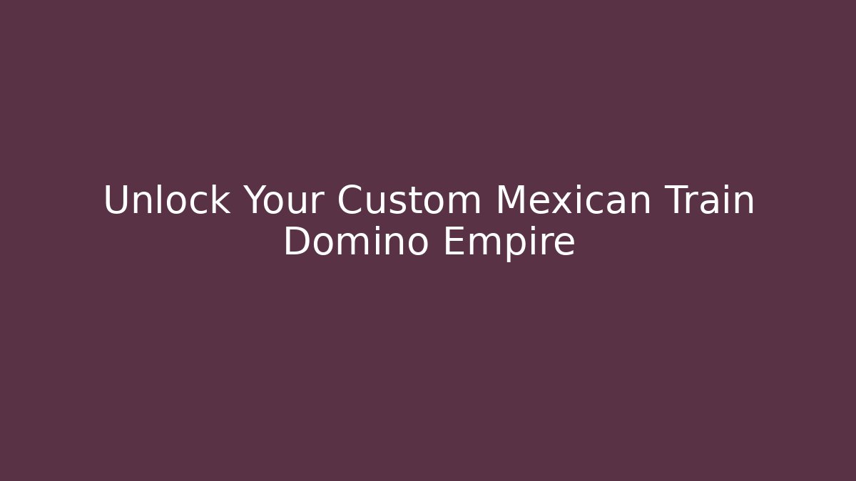 Unlock Your Custom Mexican Train Domino Empire