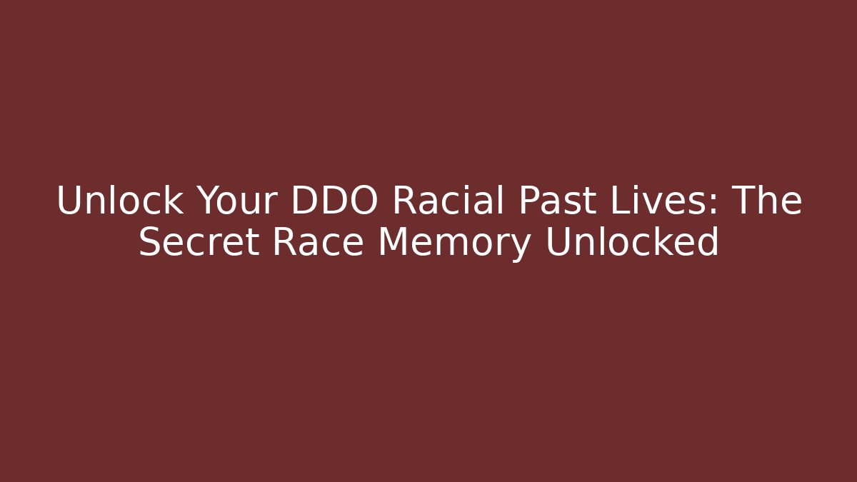 Unlock Your DDO Racial Past Lives: The Secret Race Memory Unlocked