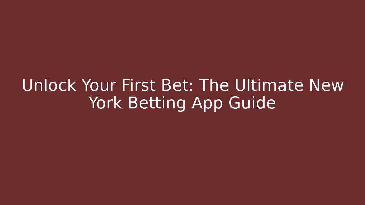 Unlock Your First Bet: The Ultimate New York Betting App Guide
