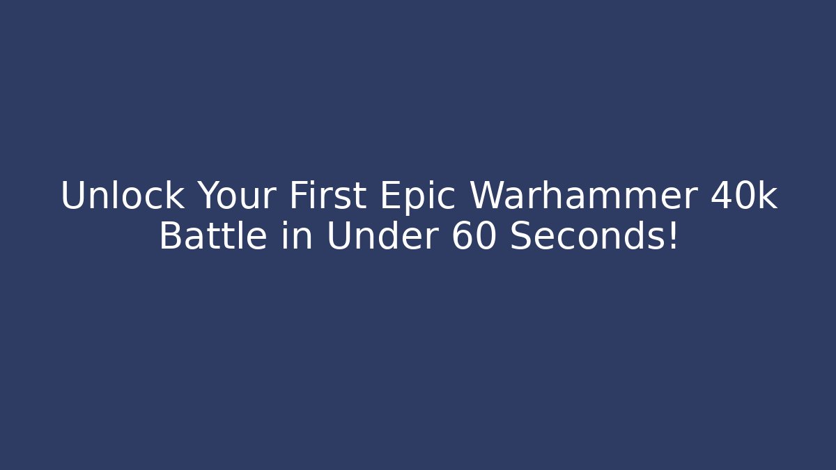Unlock Your First Epic Warhammer 40k Battle in Under 60 Seconds!