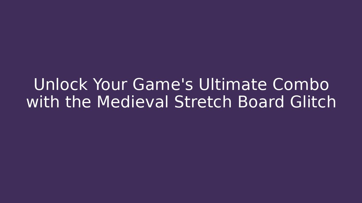 Unlock Your Game's Ultimate Combo with the Medieval Stretch Board Glitch