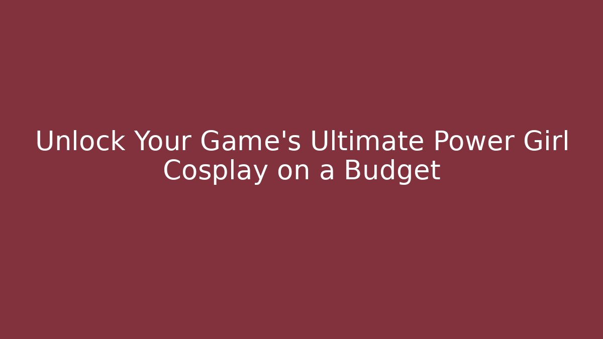 Unlock Your Game's Ultimate Power Girl Cosplay on a Budget