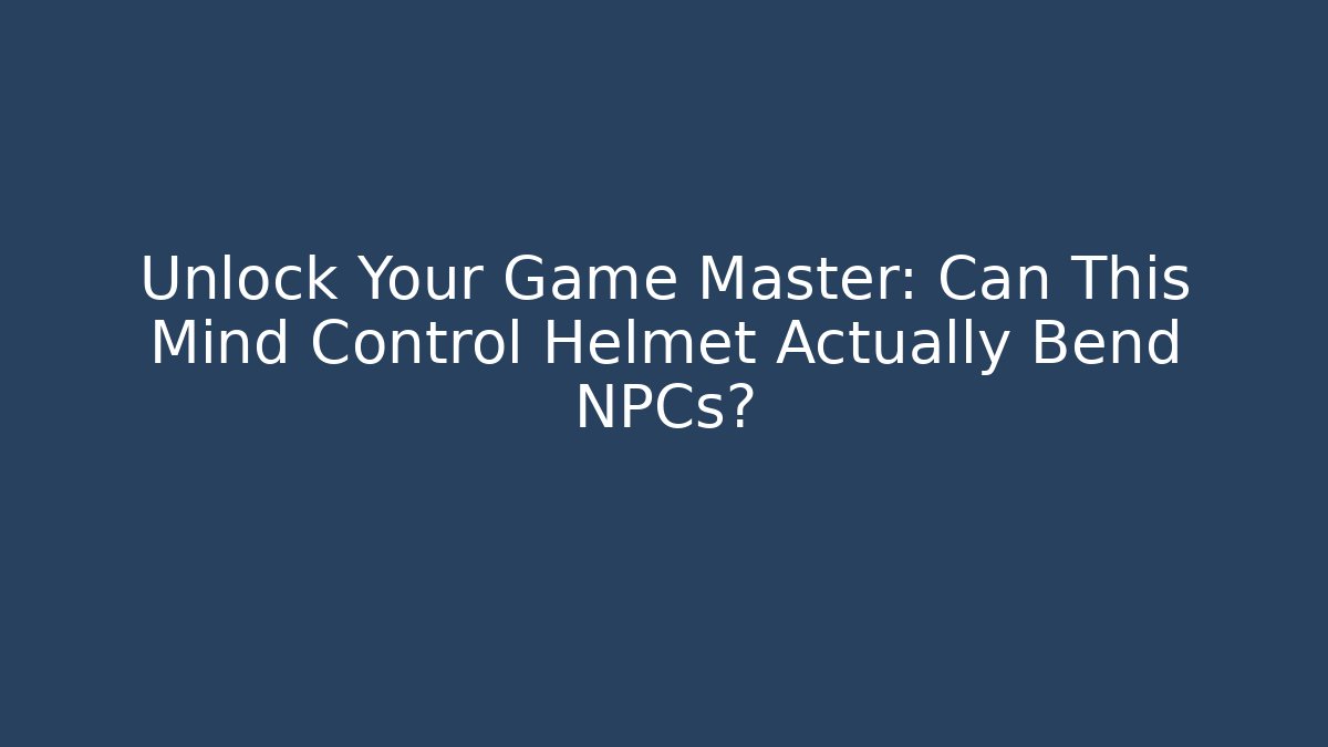 Unlock Your Game Master: Can This Mind Control Helmet Actually Bend NPCs?