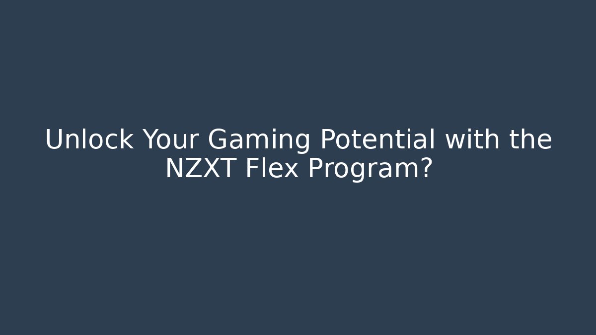Unlock Your Gaming Potential with the NZXT Flex Program?