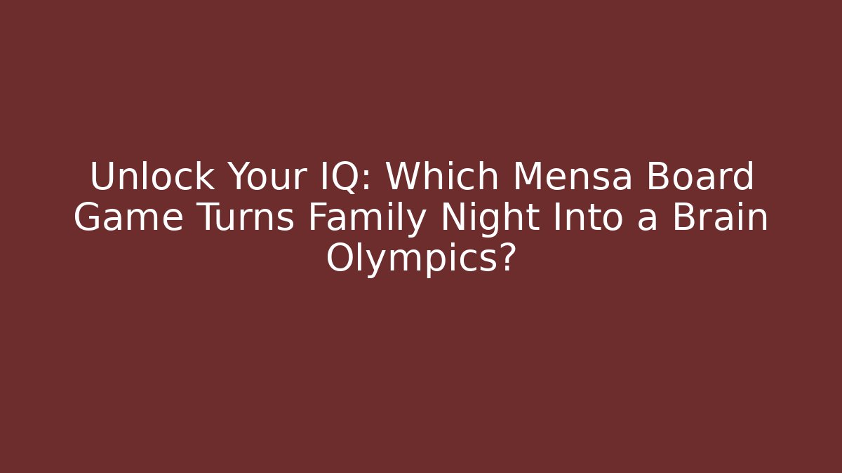 Unlock Your IQ: Which Mensa Board Game Turns Family Night Into a Brain Olympics?